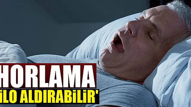 'Horlama kilo aldırabilir'
