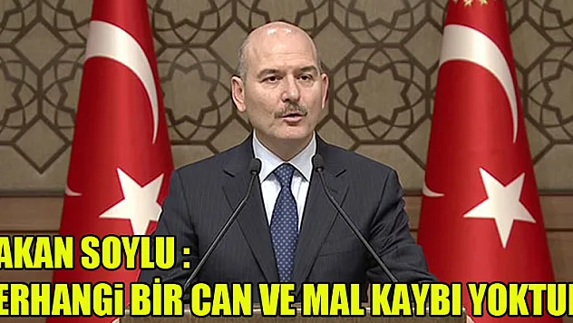 İçişleri Bakanı Soylu: 'Herhangi bir can ve mal kaybı söz konusu değil'