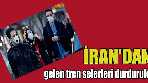 İran'dan gelen tren seferleri durduruldu