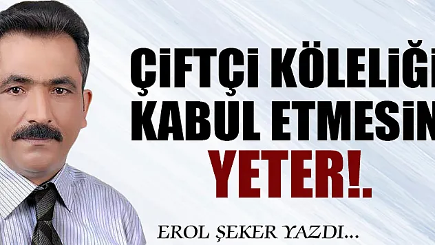 Çiftçi köleliği kabul etmesin yeter!.