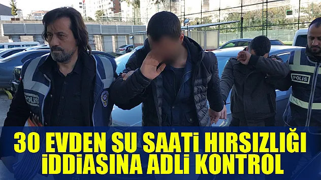 30 evden su saati hırsızlığı iddiasına adli kontrol
