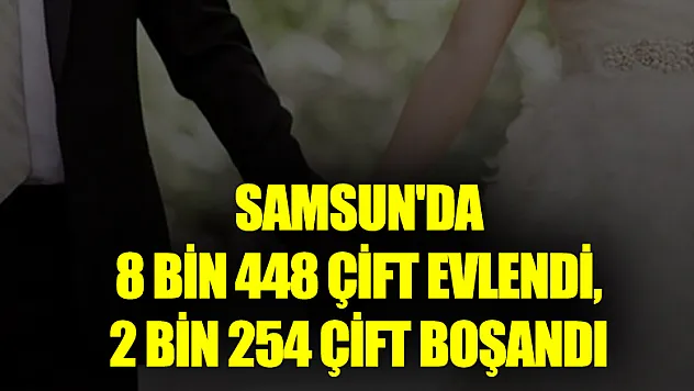 Samsun'da 8 bin 448 çift evlendi, 2 bin 254 çift boşandı