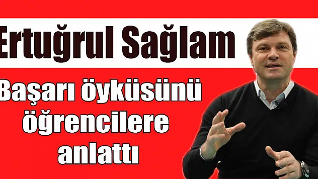 Ertuğrul Sağlam başarı öyküsünü öğrencilere anlattı