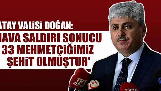 Hatay Valisi Doğan: 'Hava saldırı sonucu 33 Mehmetçiğimiz şehit olmuştur'