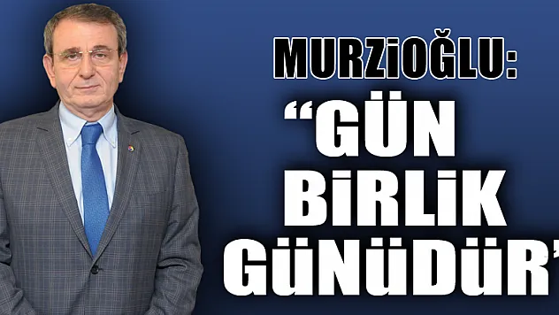 Murzioğlu: 'Gün birlik günüdür'