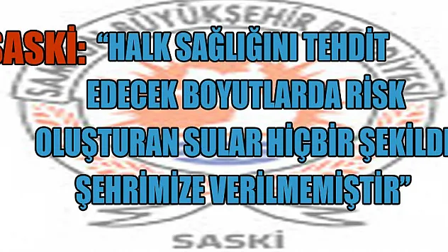 SASKİ: 'Halk sağlığını tehdit edecek boyutlarda risk oluşturan sular hiçbir şekilde şehrimize verilmemiştir'