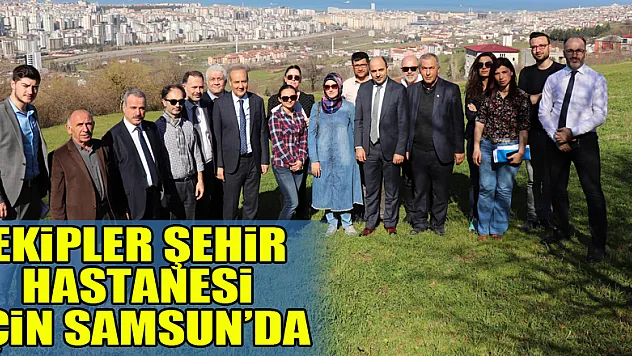 Sağlık Bakanlığı ekipleri 'şehir hastanesi' için Samsun'da
