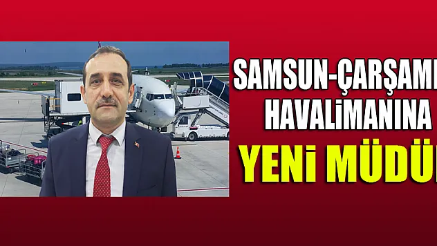 Samsun-Çarşamba Havalimanına yeni müdür