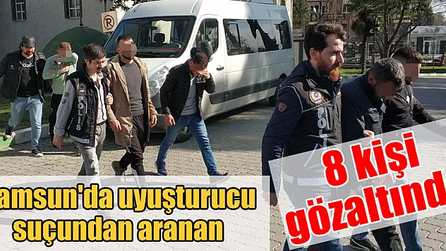 Samsun'da uyuşturucu suçundan aranan 8 kişi gözaltına alındı