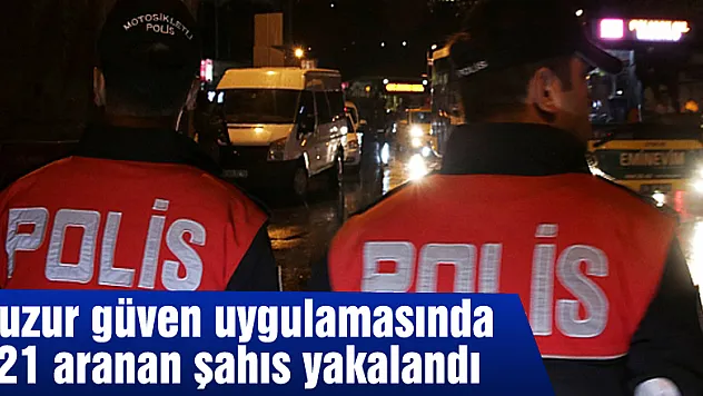 Huzur güven uygulamasında 121 aranan şahıs yakalandı