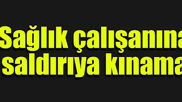 Sağlık çalışanına saldırıya kınama