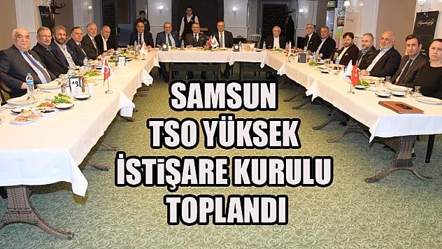 Samsun TSO Yüksek İstişare Kurulu toplandı