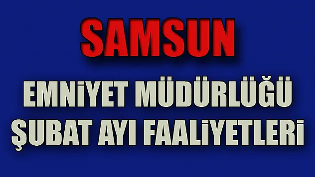 Samsun Emniyet Müdürlüğü şubat ayı faaliyetleri