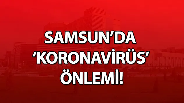 Samsun'da 'Koronavirüs' önlemi!