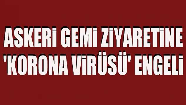 Askeri gemi ziyaretine 'korona virüsü' engeli