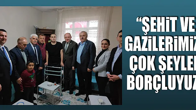 'ŞEHİT VE GAZİLERİMİZE ÇOK ŞEYLER BORÇLUYUZ'