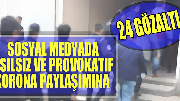 Sosyal medyada asılsız ve provokatif korona paylaşımına 24 gözaltı