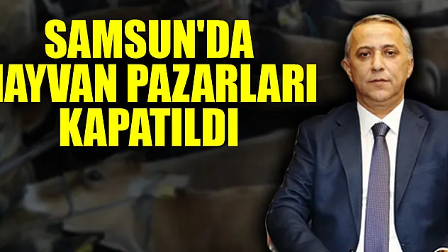 Samsun'da hayvan pazarları kapatıldı