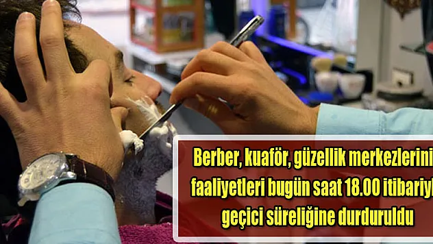 Berber, kuaför, güzellik merkezlerinin faaliyetleri bugün saat 18.00 itibariyle geçici süreliğine durduruldu.