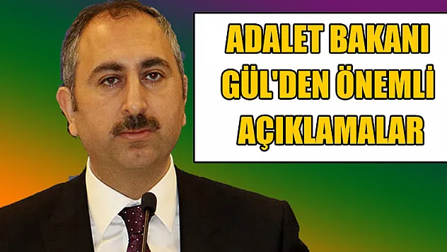 Adalet Bakanı Gül'den önemli açıklamalar