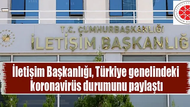 İletişim Başkanlığı, Türkiye genelindeki koronavirüs durumunu paylaştı
