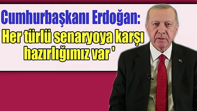 Cumhurbaşkanı Erdoğan: 'Her türlü senaryoya karşı hazırlığımız var'