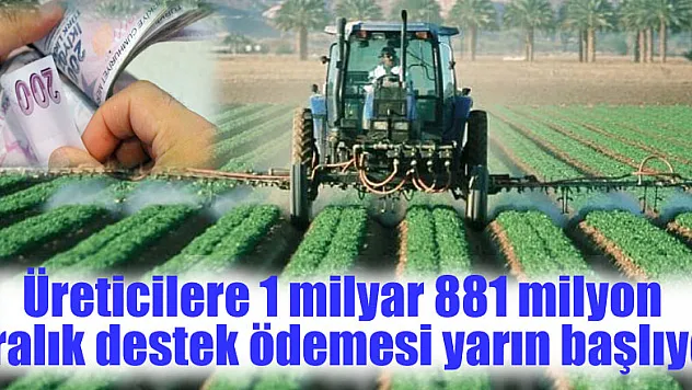 Üreticilere 1 milyar 881 milyon liralık destek ödemesi yarın başlıyor