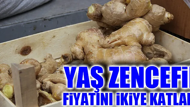 Yaş zencefil fiyatını ikiye katladı