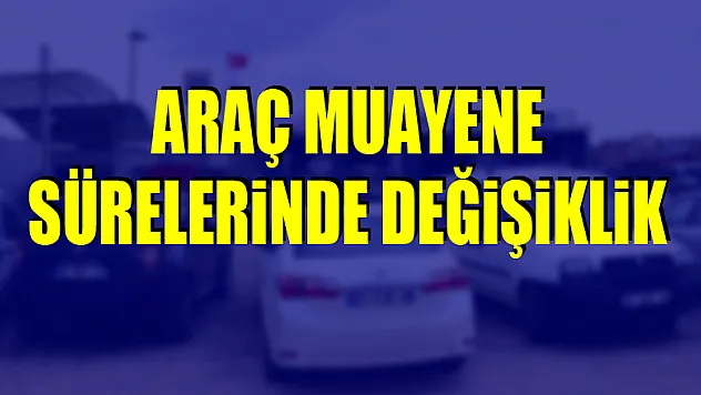 Araç muayeneleri 3 ay ertelendi
