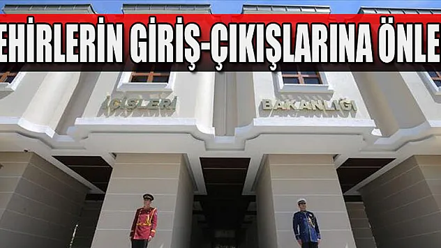 İçişleri Bakanlığından 'Şehir Giriş/Çıkış Tedbirleri ve Yaş Sınırlaması'genelgesi