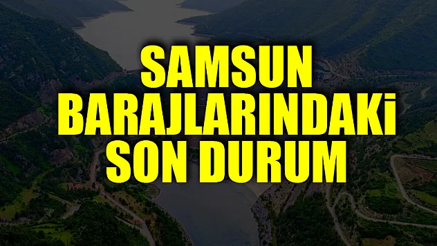 Samsun barajlarındaki son durum