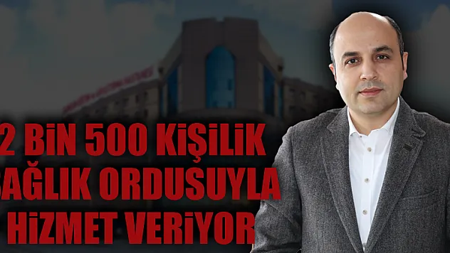 2 bin 500 kişilik sağlık ordusuyla bölgeye hizmet veriyor