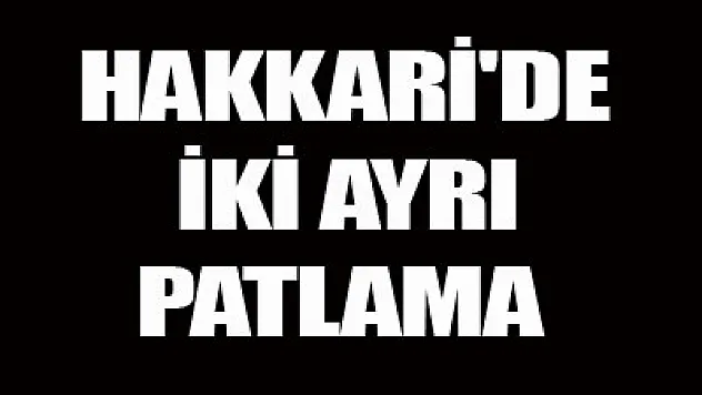 Hakkari'de 2 ayrı patlama