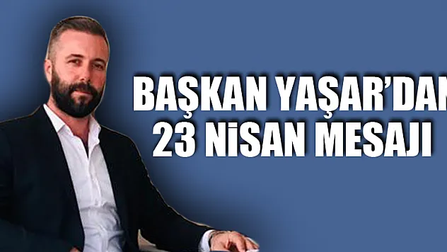Başkan Yaşar'dan 23 Nisan mesajı