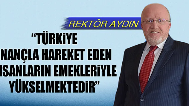Rektör Aydın: 'Türkiye inançla hareket eden insanların emekleriyle yükselmektedir'