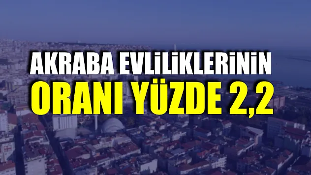 Samsun'da akraba evliliklerinin oranı yüzde 2,2