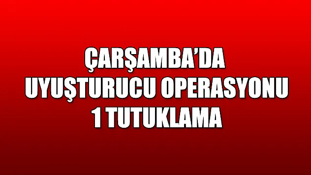 Çarşamba'da uyuşturucu operasyonu: 1 tutuklama