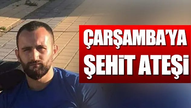 Çarşamba'ya şehit ateşi