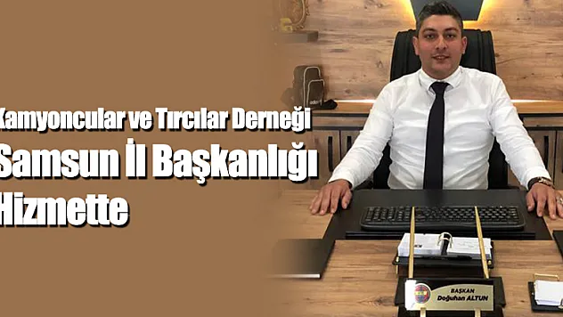 Kamyoncular ve Tırcılar Derneği Samsun İl Başkanlığı Hizmette