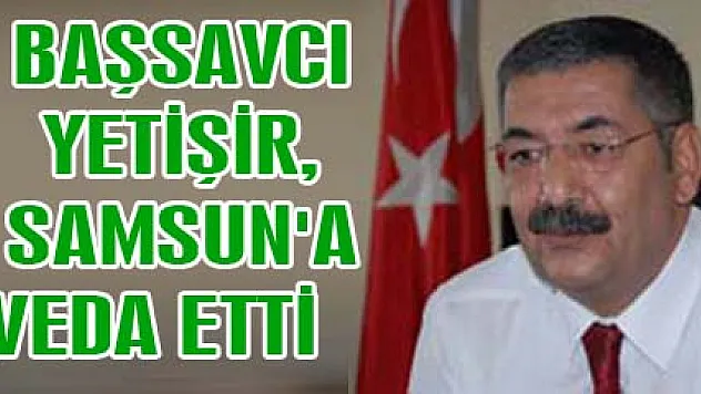 Başsavcı Yetişir Samsun'a veda etti
