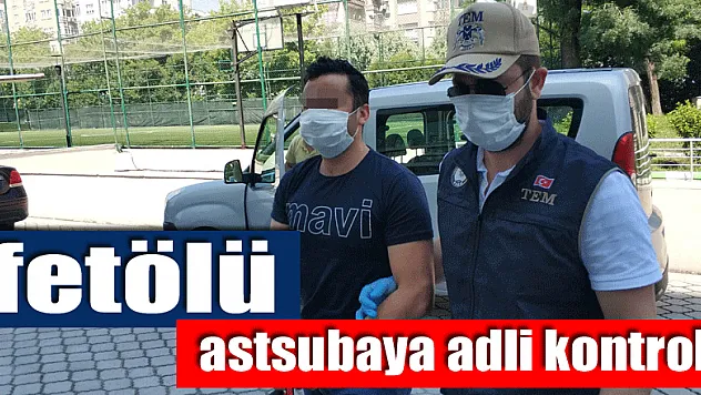 FETÖ'den gözaltına alınan astsubaya adli kontrol