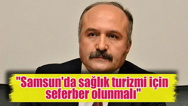 'Samsun'da sağlık turizmi için seferber olunmalı'