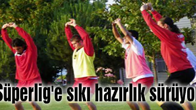 Süperlig'e sıkı hazırlık sürüyor