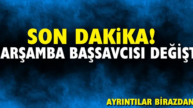 SON DAKİKA! ÇARŞAMBA BAŞSAVCISI DEĞİŞTİ!