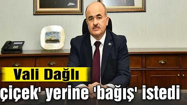 Vali Dağlı 'çiçek' yerine 'bağış' istedi