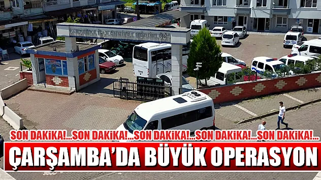 ÇARŞAMBA'DA BÜYÜK OPERASYON