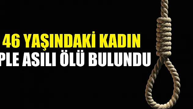 46 yaşındaki kadın iple asılı ölü bulundu