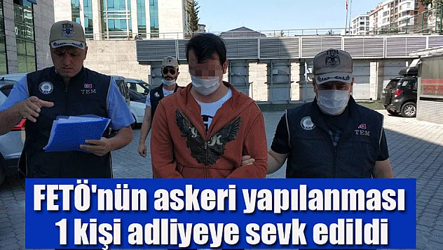 FETÖ'nün asker yapılanması operasyonunda 1 kişi adliyeye sevk edildi