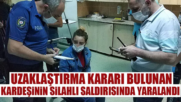  Uzaklaştırma kararı bulunan kardeşinin silahlı saldırısında yaralandı 