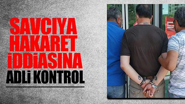  Adliyede savcıya hakaret iddiasına adli kontrol 